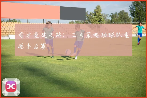 奇才重建之路：三大策略助球队重返季后赛
