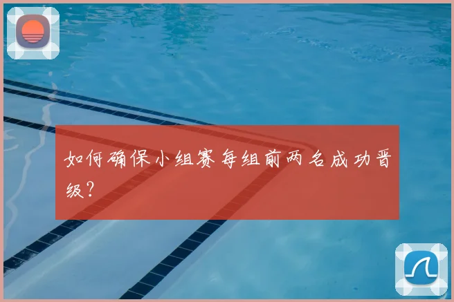 如何确保小组赛每组前两名成功晋级？