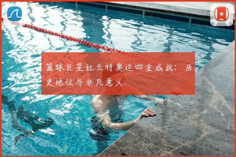 篮球巨星杜兰特奥运四金成就：历史地位与非凡意义