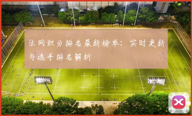 法网积分排名最新榜单:实时更新与选手排名解析