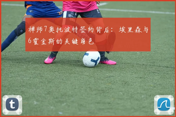 禅师7奥托波特签约背后：埃里森与6霍金斯的关键角色