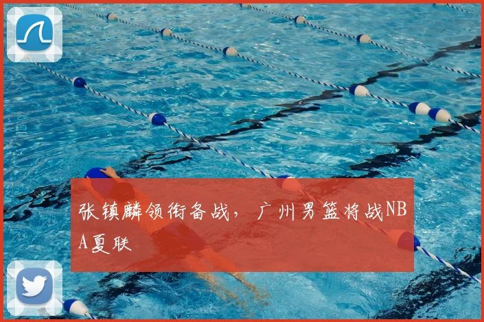 张镇麟领衔备战，广州男篮将战NBA夏联