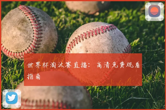 世界杯淘汰赛直播：高清免费观看指南