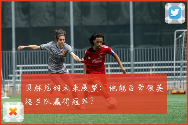 贝林厄姆未来展望：他能否带领英格兰队赢得冠军？