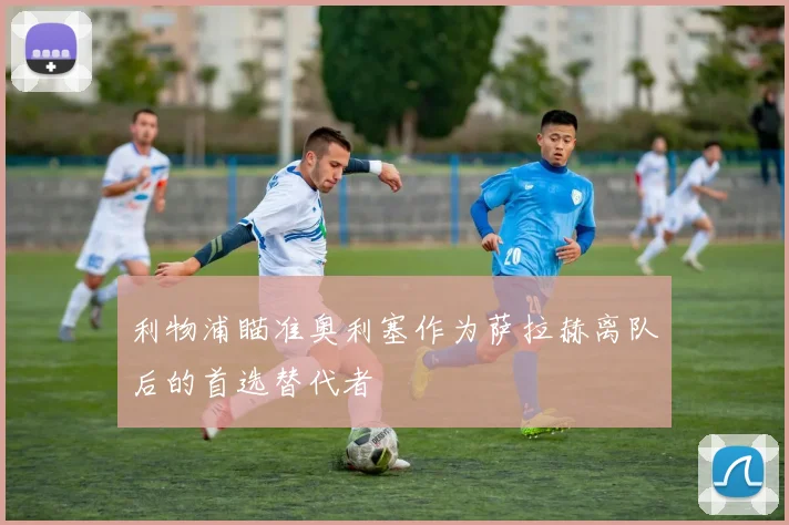 利物浦瞄准奥利塞作为萨拉赫离队后的首选替代者