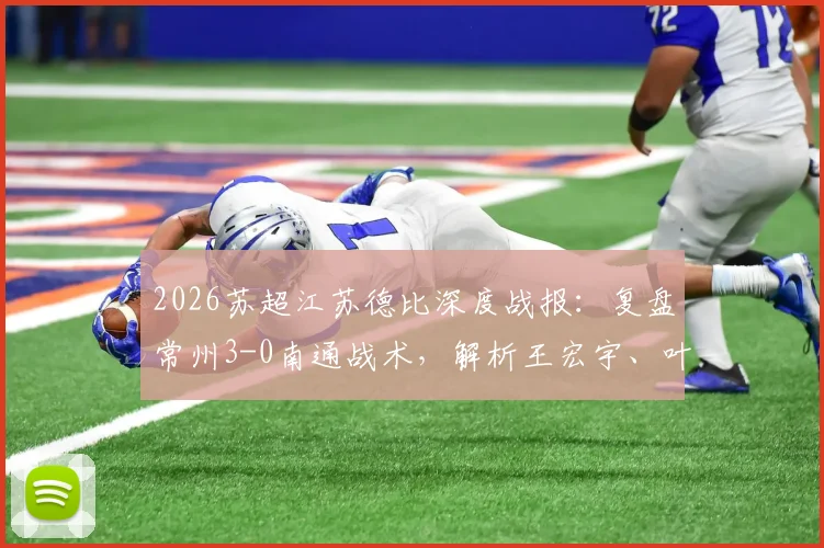 2026苏超江苏德比深度战报：复盘常州3-0南通战术，解析王宏宇、叶文杰、唐曾琦破门关键点