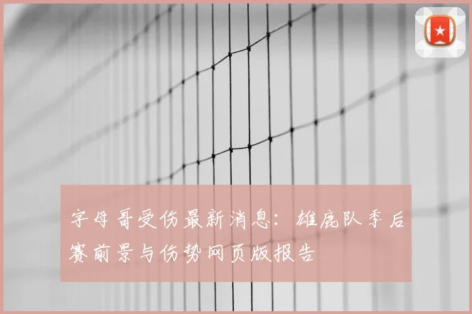 字母哥受伤最新消息：雄鹿队季后赛前景与伤势网页版报告