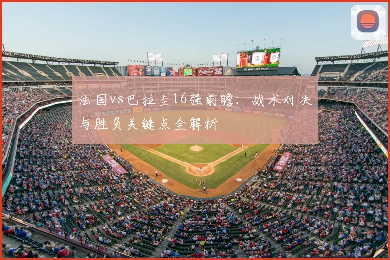 法国vs巴拉圭16强前瞻:战术对决与胜负关键点全解析