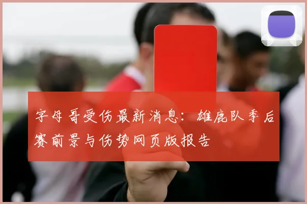 字母哥受伤最新消息：雄鹿队季后赛前景与伤势网页版报告
