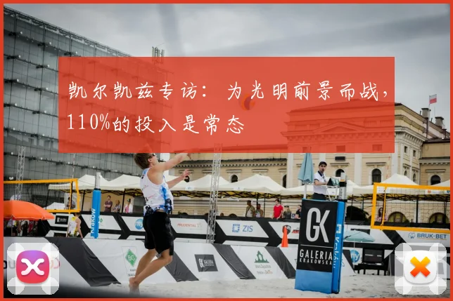 凯尔凯兹专访：为光明前景而战，110%的投入是常态