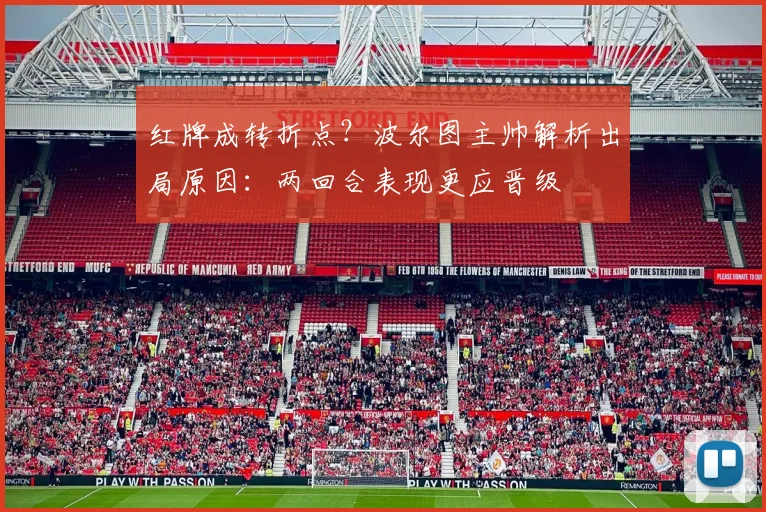 红牌成转折点?波尔图主帅解析出局原因:两回合表现更应晋级